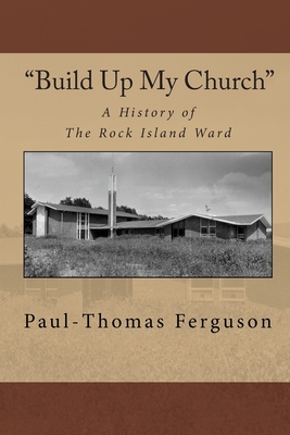"Build Up My Church": A History of the Rock Island Ward - Ferguson, Paul-Thomas