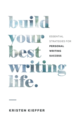 Build Your Best Writing Life: Essential Strategies for Personal Writing Success - Kieffer, Kristen