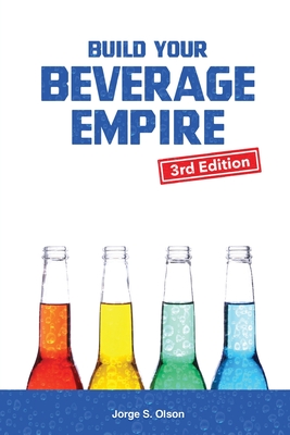 Build Your Beverage Empire - Third Edition: Start Your New Beverage Business - Olson, Jorge S