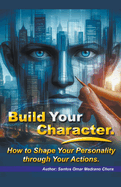 Build Your Character. How to Shape Your Personality through Your Actions.