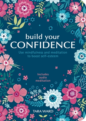 Build Your Confidence: Use Mindfulness and Meditation to Boost Self-Esteem - Ward, Tara