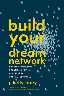 Build Your Dream Network: Forging Powerful Relationships in a Hyper-Connected World - Hoey, J Kelly, and Peters, Tom (Foreword by)