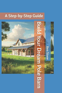Build Your Dream Pole Barn: A Step-by-Step Guide