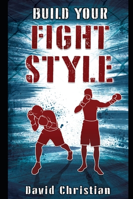 Build Your Fight Style: Boxing, MMA, Muay Thai, Kickboxing & Martial Arts - Christian, David