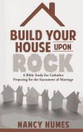 Build Your House Upon Rock: A Bible Study for Catholics Preparing for the Sacrament of Marriage