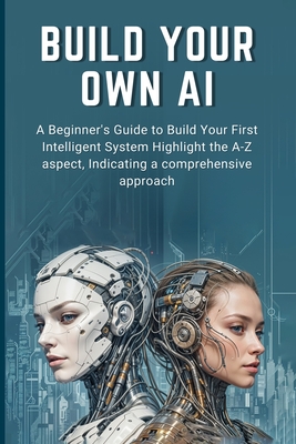 Build Your Own AI: A Beginner's Guide to Build Your First Intelligent System Highlight the A-Z aspect, Indicating a comprehensive approach. - Hatake, Roronoa