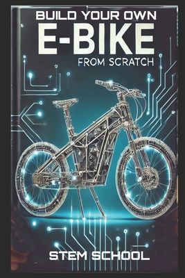 Build Your Own E-Bike from Scratch: DIY Electric Two-Wheeler- A Complete Guide for Makers, Engineers, and Enthusiasts - School, Stem