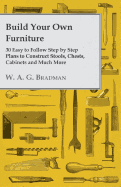 Build Your Own Furniture - 30 Easy to Follow Step by Step Plans to Construct Stools, Chests, Cabinets and Much More
