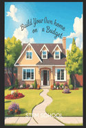 Build Your Own Home on a Budget: A Step-by-Step Guide for Beginners