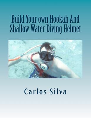 Build Your own Hookah And Shallow Water Diving Helmet - Silva, Carlos