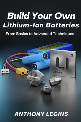 Build Your Own Lithium-Ion Batteries: From Basic to Advanced Techniques - Legins, Anthony