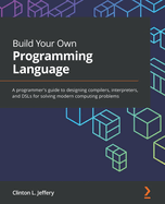 Build Your Own Programming Language: A programmer's guide to designing compilers, DSLs and interpreters for solving modern computing problems