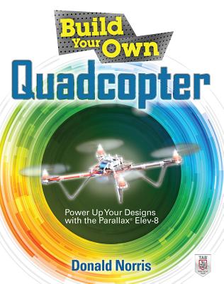 Build Your Own Quadcopter: Power Up Your Designs with the Parallax Elev-8 - Norris, Donald