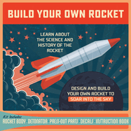 Build Your Own Rocket: Design and Build Your Own Rocket to Soar Into the Sky-Learn About the Science and History of the Rocket ? Kit Includes: Rocket Body, Detonator, Pres