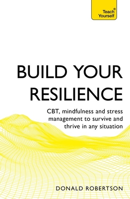 Build Your Resilience: CBT, mindfulness and stress management to survive and thrive in any situation - Robertson, Donald