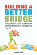 Building a Better Bridge: An Educator's Guide to Improving Communication with Students and Parents