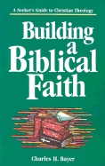 Building a Biblical Faith: A Seeker's Guide to Christian Theology