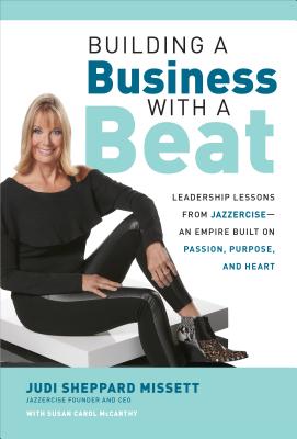 Building a Business with a Beat: Leadership Lessons from Jazzercise--An Empire Built on Passion, Purpose, and Heart - Sheppard Missett, Judi, and McCarthy, Susan Carol