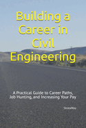 Building a Career in Civil Engineering: A Practical Guide to Career Paths, Job Hunting, and Increasing Your Pay