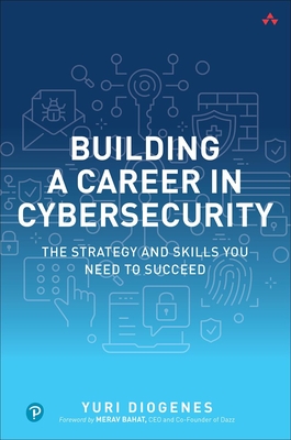 Building a Career in Cybersecurity: The Strategy and Skills You Need to Succeed - Diogenes, Yuri