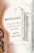 Building: A Carpenter's Notes on Life & the Art of Good Work