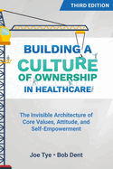 Building a Culture of Ownership in Healthcare, Third Edition: The Invisible Architecture of Core Values, Attitude, and Self-Empowerment