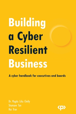 Building a Cyber Resilient Business: A cyber handbook for executives and boards - Chelly, Dr. Magda Lilia, and Tan, Shamane, and Tran, Hai