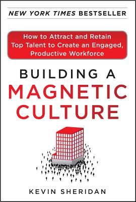 Building a Magnetic Culture: How to Attract and Retain Top Talent to Create an Engaged, Productive Workforce - Sheridan, Kevin