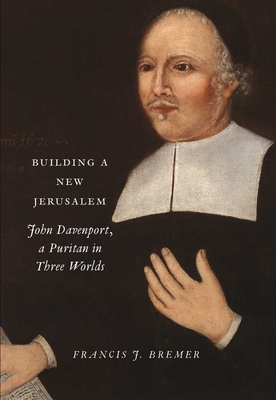 Building a New Jerusalem: John Davenport, a Puritan in Three Worlds - Bremer, Francis J
