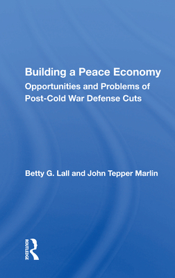 Building a Peace Economy: Opportunities and Problems of Post-Cold War Defense Cuts - Lall, Betty G.
