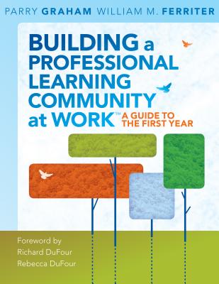 Building a Professional Learning Community at Work TM: A Guide to the First Year - Graham, Parry, and Ferriter, William M