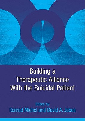 Building a Therapeutic Alliance with the Suicidal Patient - Michel, Konrad (Editor), and Jobes, David Alan, Dr. (Editor)