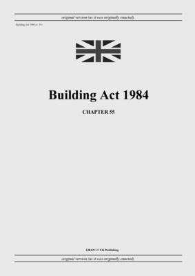 Building Act 1984 (c. 55) - United Kingdom Legislation, and Uk Publishing, Grangis LLC (Adapted by)