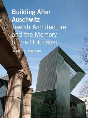 Building After Auschwitz: Jewish Architecture and the Memory of the Holocaust - Rosenfeld, Gavriel D