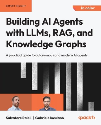 Building AI Agents with LLMs, RAG, and Knowledge Graphs: A practical guide to autonomous and modern AI agents - Raieli, Salvatore, and Iuculano, Gabriele