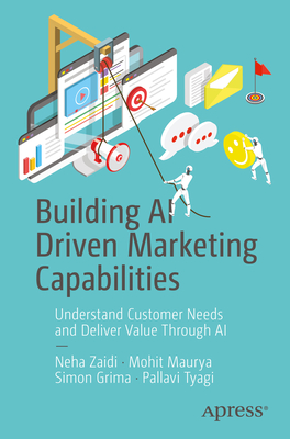 Building AI Driven Marketing Capabilities: Understand Customer Needs and Deliver Value Through AI - Zaidi, Neha (Editor), and Maurya, Mohit (Editor), and Grima, Simon (Editor)
