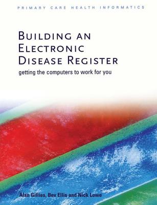 Building an Electronic Disease Register: Getting the Computer to Work for You - Gillies, Alan, and Ellis, Bev, and Lowe, Nick