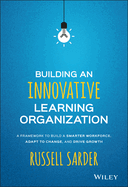 Building an Innovative Learning Organization: A Framework to Build a Smarter Workforce, Adapt to Change, and Drive Growth