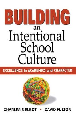 Building an Intentional School Culture: Excellence in Academics and Character - Elbot, Charles F, and Fulton, David