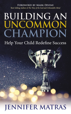 Building an Uncommon Champion: Help Your Child Redefine Success - Matras, Jennifer, and Divine, Mark (Foreword by)