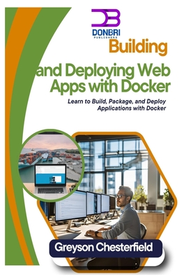Building and Deploying Web Apps with Docker: Learn to Build, Package, and Deploy Applications with Docker - Chesterfield, Greyson