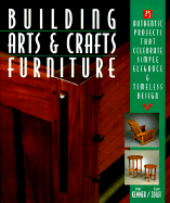 Building Arts & Crafts Furniture: 25 Authentic Projects That Celebrate Simple Elegance & Timeless Design