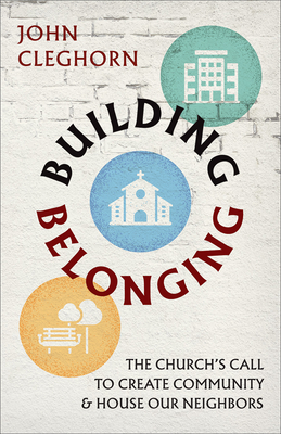 Building Belonging: The Church's Call to Build Community and House Our Neighbors - Cleghorn, John