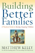 Building Better Families: A Practical Guide to Raising Amazing Children - Kelly, Matthew