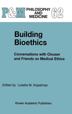 Building Bioethics: Conversations with Clouser and Friends on Medical Ethics - Kopelman, L M (Editor)