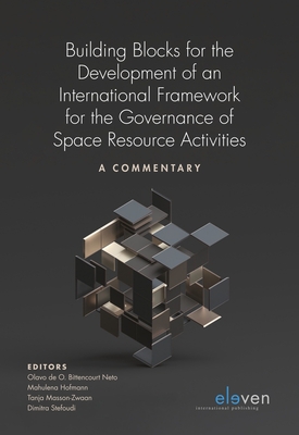 Building Blocks for the Development of an International Framework for the Governance of Space Resource Activities: A Commentary - O Bittencourt Neto, Olavo (Editor), and Hofmann, Mahulena (Editor), and Masson-Zwaan, Tanja (Editor)