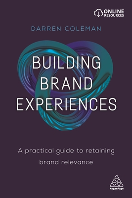 Building Brand Experiences: A Practical Guide to Retaining Brand Relevance - Coleman, Darren, Dr.