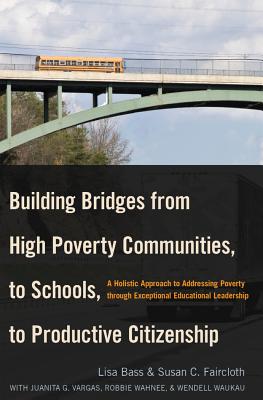 Building Bridges from High Poverty Communities, to Schools, to Productive Citizenship: A Holistic Approach to Addressing Poverty through Exceptional Educational Leadership - Brown, Christopher, II, and Bass, Lisa, and Faircloth, Susan C