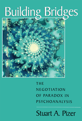 Building Bridges: The Negotiation of Paradox in Psychoanalysis - Pizer, Stuart a
