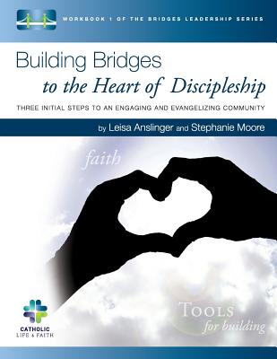 Building Bridges to the Heart of Discipleship: Three Initial Steps to an Engaging and Evangelizing Community - Moore, Stephanie, and Anslinger, Leisa